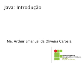 Java: Introdução
Me. Arthur Emanuel de Oliveira Carosia
 