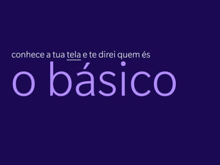 conhece a tua tela e te direi quem és


o básico
 