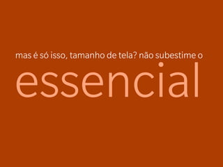 mas é só isso, tamanho de tela? não subestime o


essencial
 