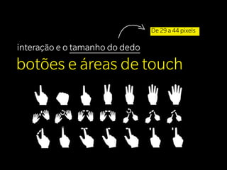 De 29 a 44 pixels

interação e o tamanho do dedo
botões e áreas de touch
 