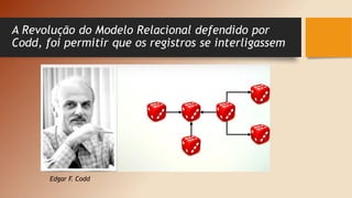 A Revolução do Modelo Relacional defendido por
Codd, foi permitir que os registros se interligassem
Edgar F
. Codd
 