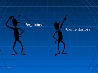 Perguntas?
                        Comentários?




13/11/12                               28
 