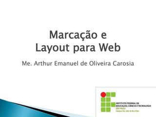 Marcação e
Layout para Web
Me. Arthur Emanuel de Oliveira Carosia
 