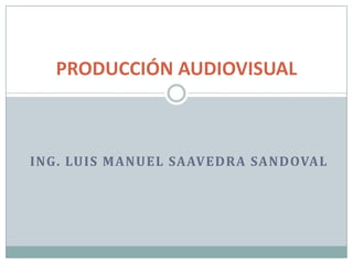 PRODUCCIÓN AUDIOVISUAL



ING. LUIS MANUEL SAAVEDRA SANDOVAL
 