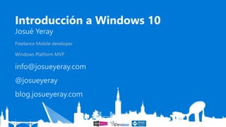 Introducción a Windows 10
Josué Yeray
Freelance Mobile developer
Windows Platform MVP
info@josueyeray.com
@josueyeray
blog.josueyeray.com
 