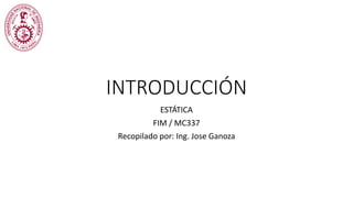 INTRODUCCIÓN
ESTÁTICA
FIM / MC337
Recopilado por: Ing. Jose Ganoza
 