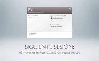SIGUIENTE SESIÓN:
02 Proyectos en Flash Catalyst. Conceptos básicos
 