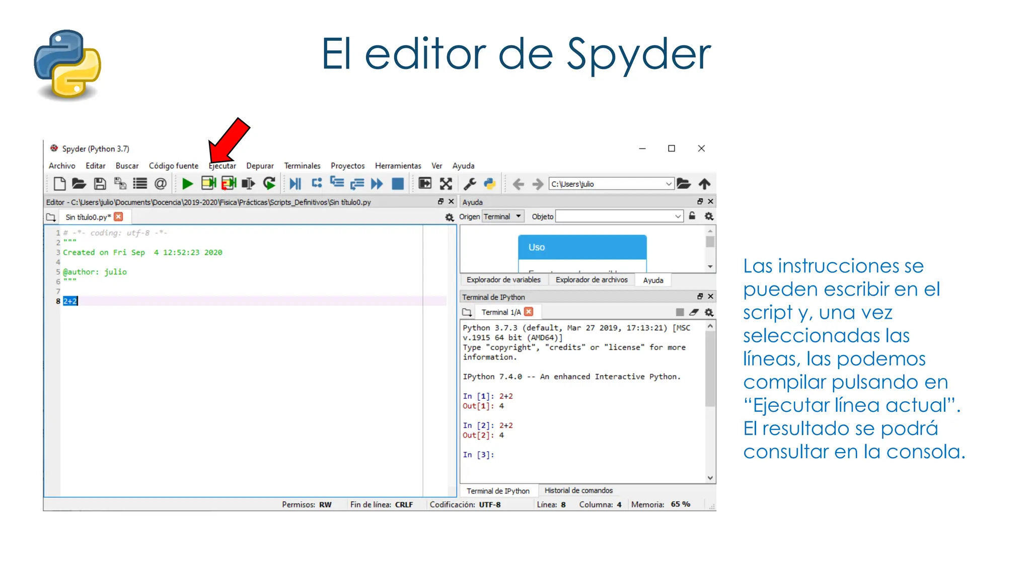 El editor de Spyder
Las instrucciones se
pueden escribir en el
script y, una vez
seleccionadas las
líneas, las podemos
compilar pulsando en
“Ejecutar línea actual”.
El resultado se podrá
consultar en la consola.
 