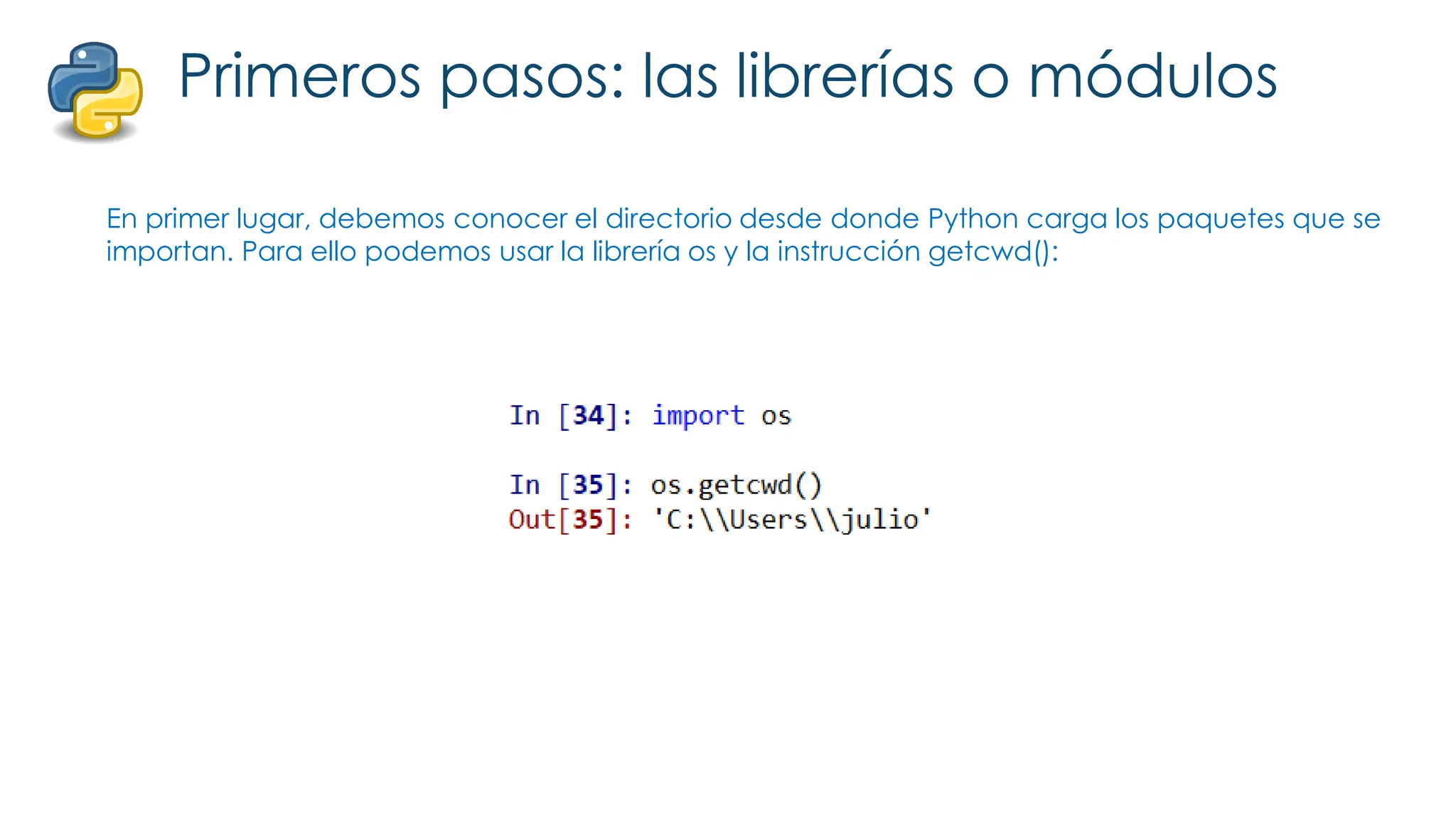 Primeros pasos: las librerías o módulos
En primer lugar, debemos conocer el directorio desde donde Python carga los paquetes que se
importan. Para ello podemos usar la librería os y la instrucción getcwd():
 