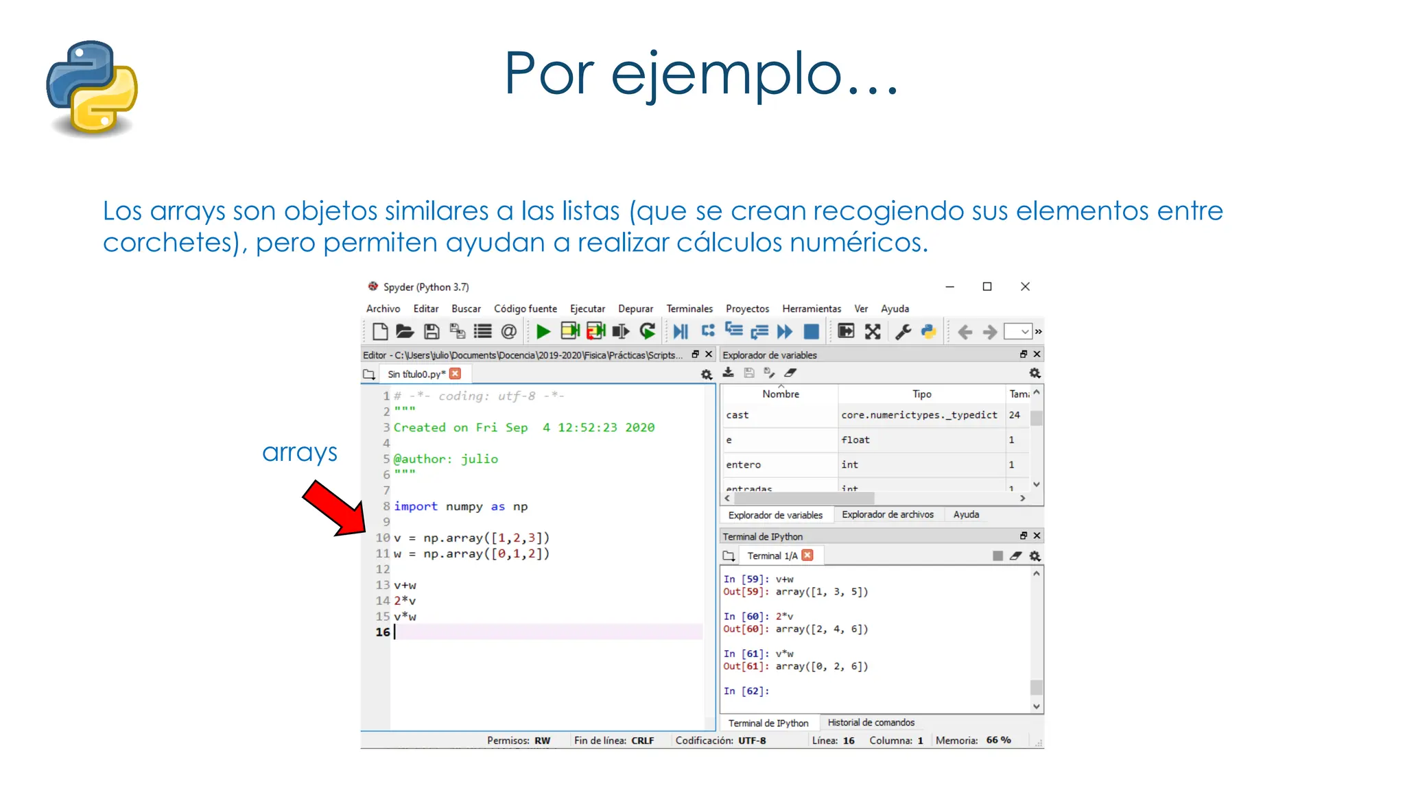 Por ejemplo…
Los arrays son objetos similares a las listas (que se crean recogiendo sus elementos entre
corchetes), pero permiten ayudan a realizar cálculos numéricos.
arrays
 