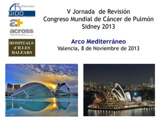 V Jornada de Revisión
Congreso Mundial de Cáncer de Pulmón
Sidney 2013

Arco Mediterráneo
Valencia, 8 de Noviembre de 2013

 