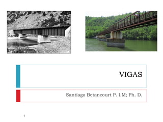 VIGAS
Santiago Betancourt P. I.M; Ph. D.
1
 