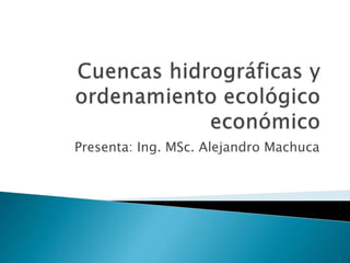 Presenta: Ing. MSc. Alejandro Machuca
 