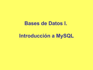 Bases de Datos I.
Introducción a MySQL
 