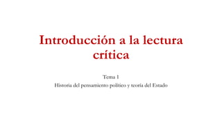 Introducción a la lectura
crítica
Tema 1
Historia del pensamiento político y teoría del Estado
 