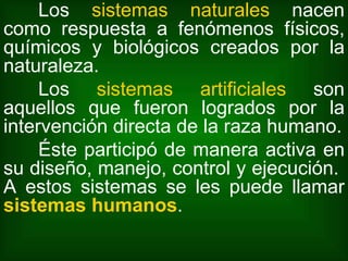 Los  sistemas naturales  nacen como respuesta a fenómenos físicos, químicos y biológicos creados por la naturaleza.  Los  ...