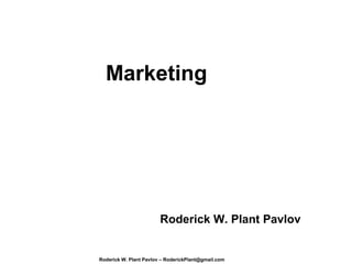 Marketing




                        Roderick W. Plant Pavlov


Roderick W. Plant Pavlov – RoderickPlant@gmail.com
 
