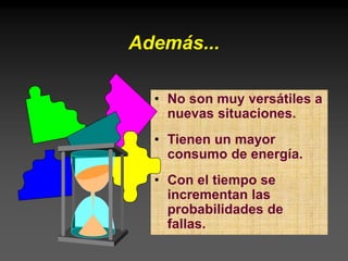 • No son muy versátiles a
nuevas situaciones.
• Tienen un mayor
consumo de energía.
• Con el tiempo se
incrementan las
probabilidades de
fallas.
Además...
 
