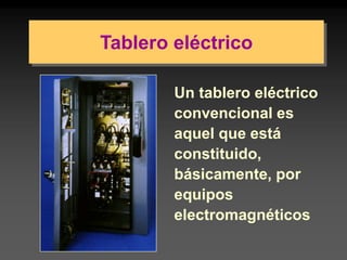 Tablero eléctrico
Un tablero eléctrico
convencional es
aquel que está
constituido,
básicamente, por
equipos
electromagnéticos
 