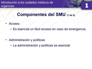 Componentes del SMU (1 de 5)
• Acceso
– Es esencial un fácil acceso en caso de emergencia.
• Administración y políticas
– La administración y políticas es esencial
 