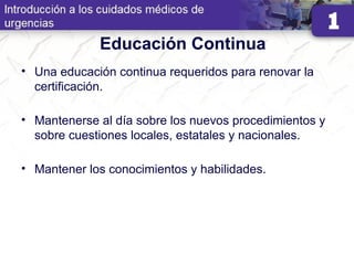 Educación Continua
• Una educación continua requeridos para renovar la
certificación.
• Mantenerse al día sobre los nuevos procedimientos y
sobre cuestiones locales, estatales y nacionales.
• Mantener los conocimientos y habilidades.
 