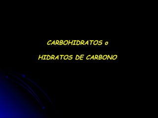 CARBOHIDRATOS o
HIDRATOS DE CARBONO
 