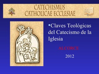 Claves Teológicas
del Catecismo de la
Iglesia
    ALCORCE
       2012
 