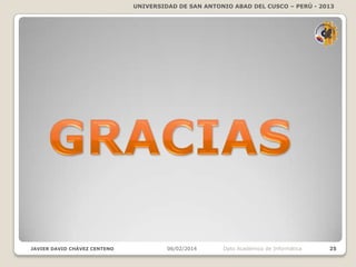 UNIVERSIDAD DE SAN ANTONIO ABAD DEL CUSCO – PERÚ - 2013

JAVIER DAVID CHÁVEZ CENTENO

06/02/2014

Dpto Académico de Informática

25

 