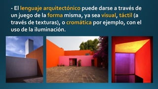 - El lenguaje arquitectónico puede darse a través de
un juego de la forma misma, ya sea visual, táctil (a
través de texturas), o cromática por ejemplo, con el
uso de la iluminación.
 