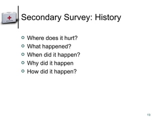 Secondary Survey: History Where does it hurt? What happened? When did it happen? Why did it happen How did it happen? 