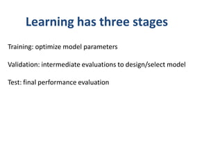 Learning has three stages
Training: optimize model parameters
Validation: intermediate evaluations to design/select model
Test: final performance evaluation
 
