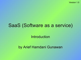 SaaS (Software as a service) Introduction by Arief Hamdani Gunawan Version 1.0 