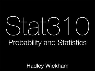 Stat310
Probability and Statistics


      Hadley Wickham
 