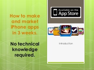 How to make
 and market
iPhone apps
 in 3 weeks.

No technical   Introduction

 knowledge
  required.
 
