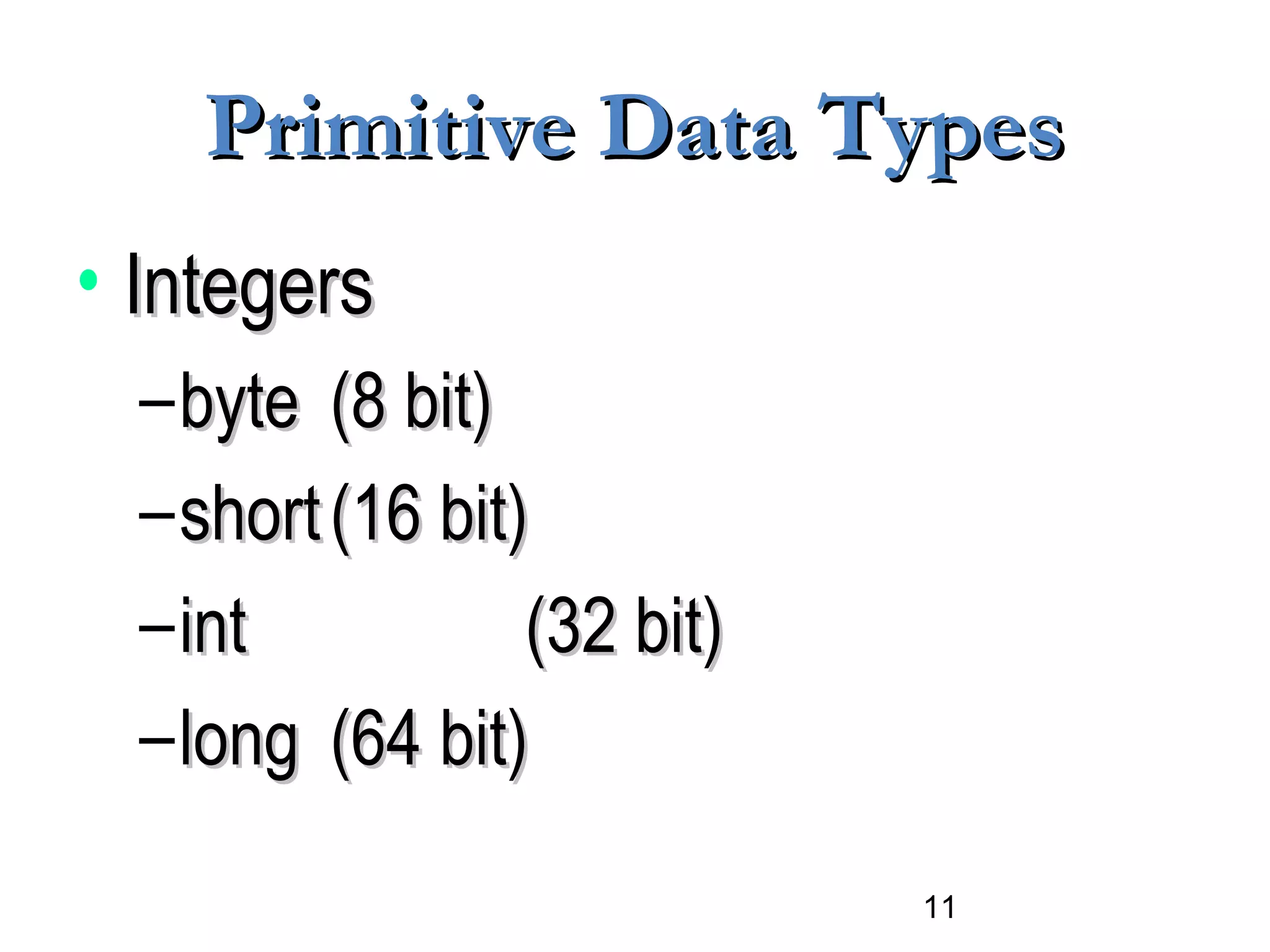 11
Primitive Data TypesPrimitive Data Types
• IntegersIntegers
–bytebyte (8 bit)(8 bit)
–shortshort (16 bit)(16 bit)
–intint (32 bit)(32 bit)
–longlong (64 bit)(64 bit)
 