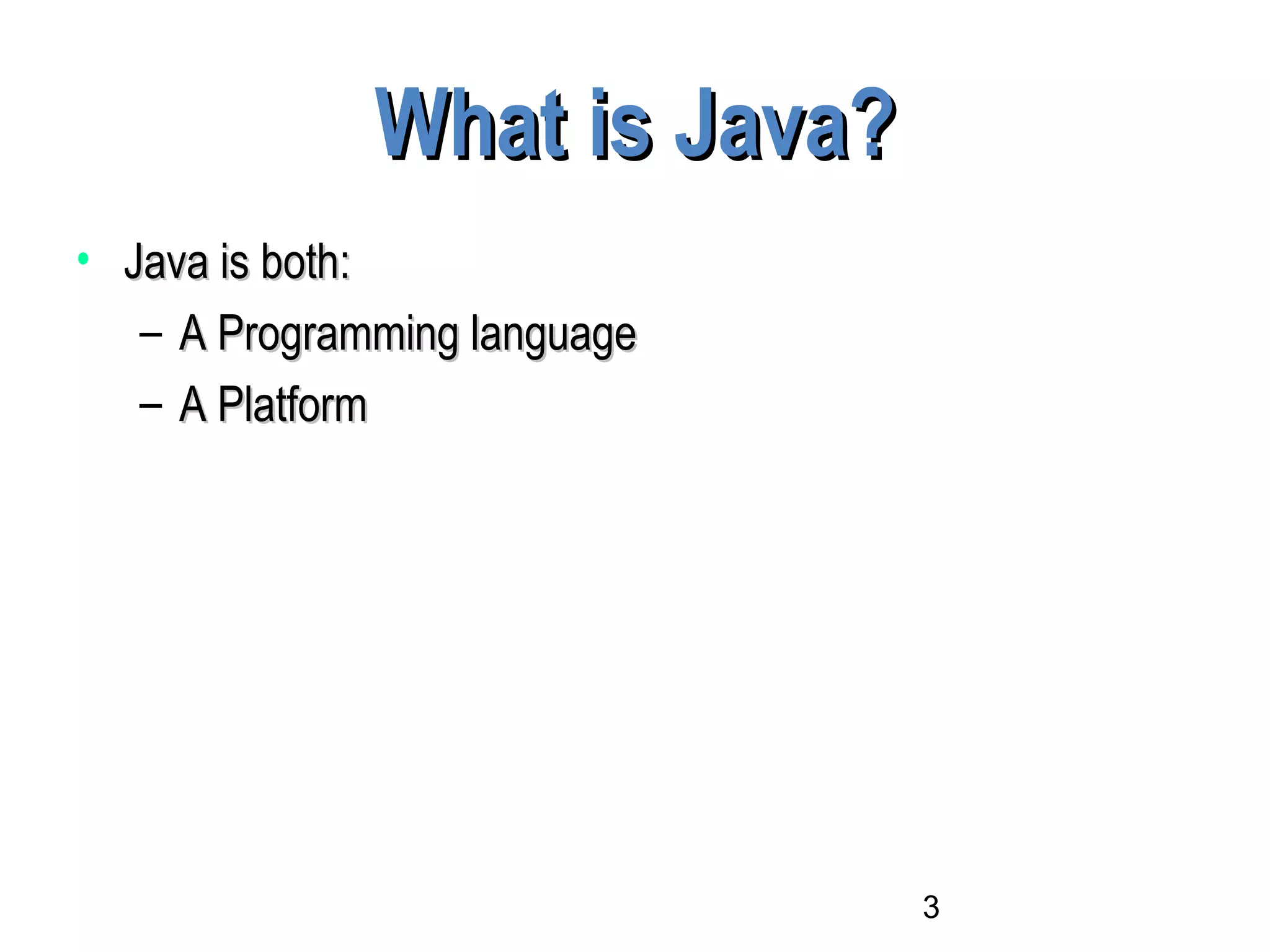 3
What is Java?What is Java?
• Java is both:Java is both:
– A Programming languageA Programming language
– A PlatformA Platform
 