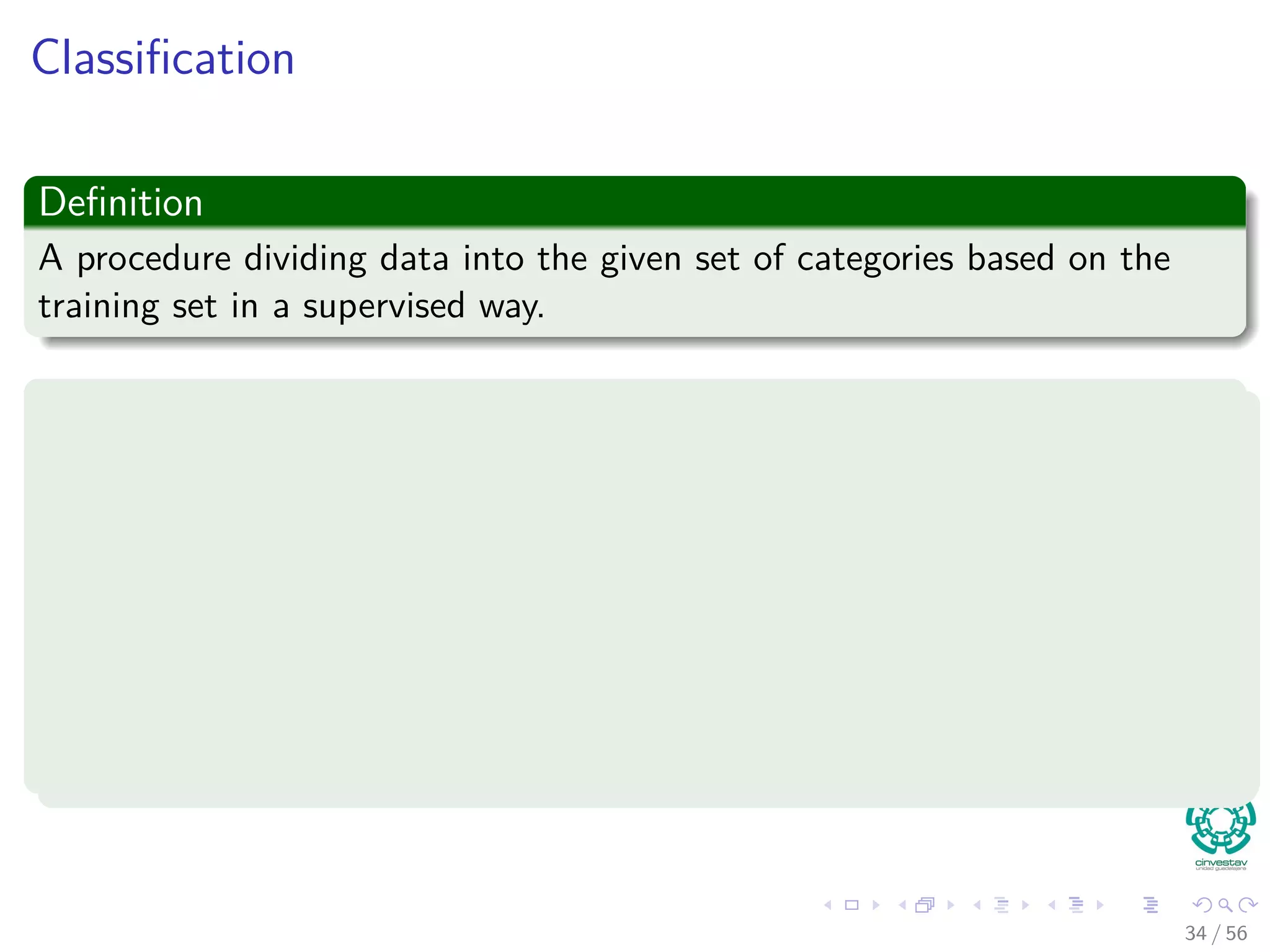 Classiﬁcation
Deﬁnition
A procedure dividing data into the given set of categories based on the
training set in a supervised way.
What we want from classiﬁcation?
Generalization Vs. Speciﬁcation
Hard to achieve both
Avoid - overﬁtting/overtraining
Early stopping
Holdout validation
K-fold cross validation
Leave-one-out cross-validation
34 / 56
 