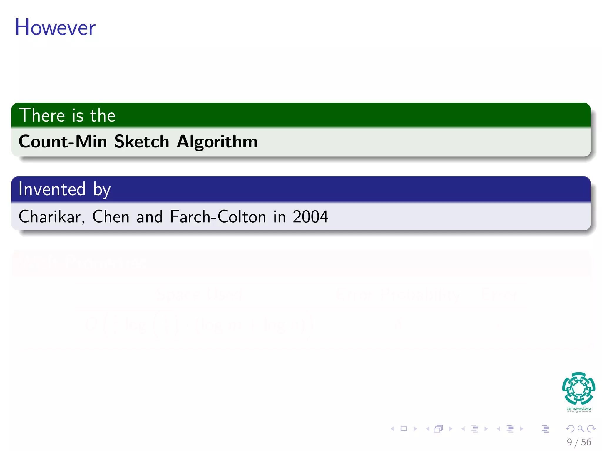 However
There is the
Count-Min Sketch Algorithm
Invented by
Charikar, Chen and Farch-Colton in 2004
With Properties
Space Used Error Probability Error
O 1
log 1
δ · (log m + log n) δ
9 / 56
 