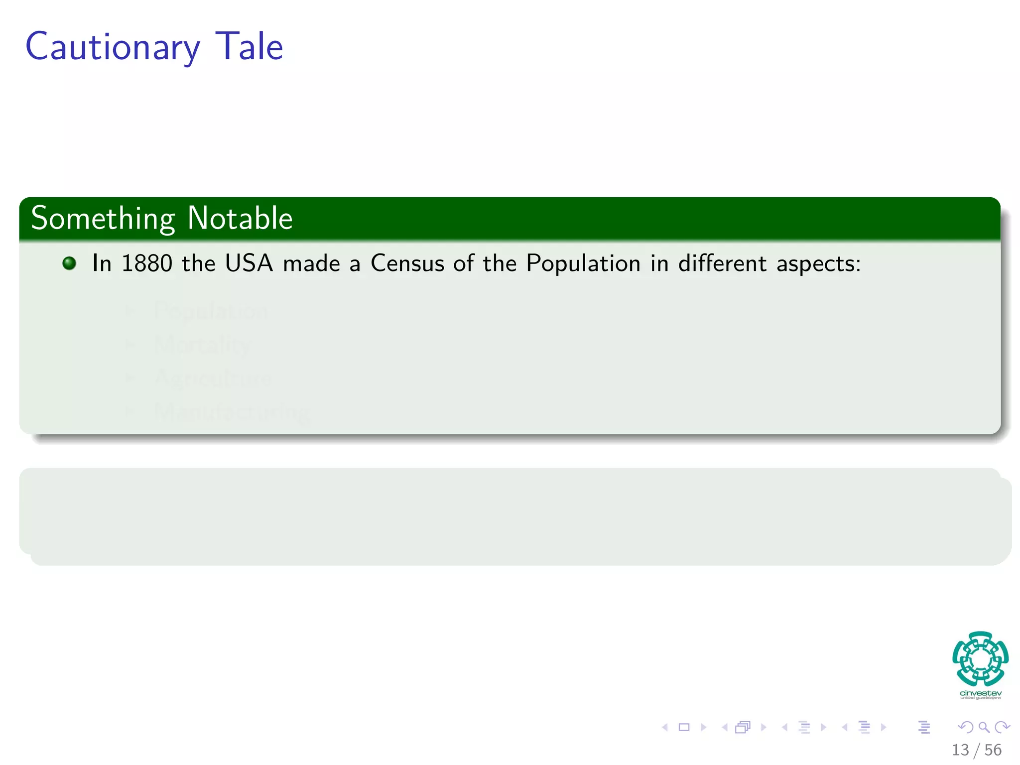 Cautionary Tale
Something Notable
In 1880 the USA made a Census of the Population in diﬀerent aspects:
Population
Mortality
Agriculture
Manufacturing
However
Once data was collected it took 7 years to say something!!!
13 / 56
 