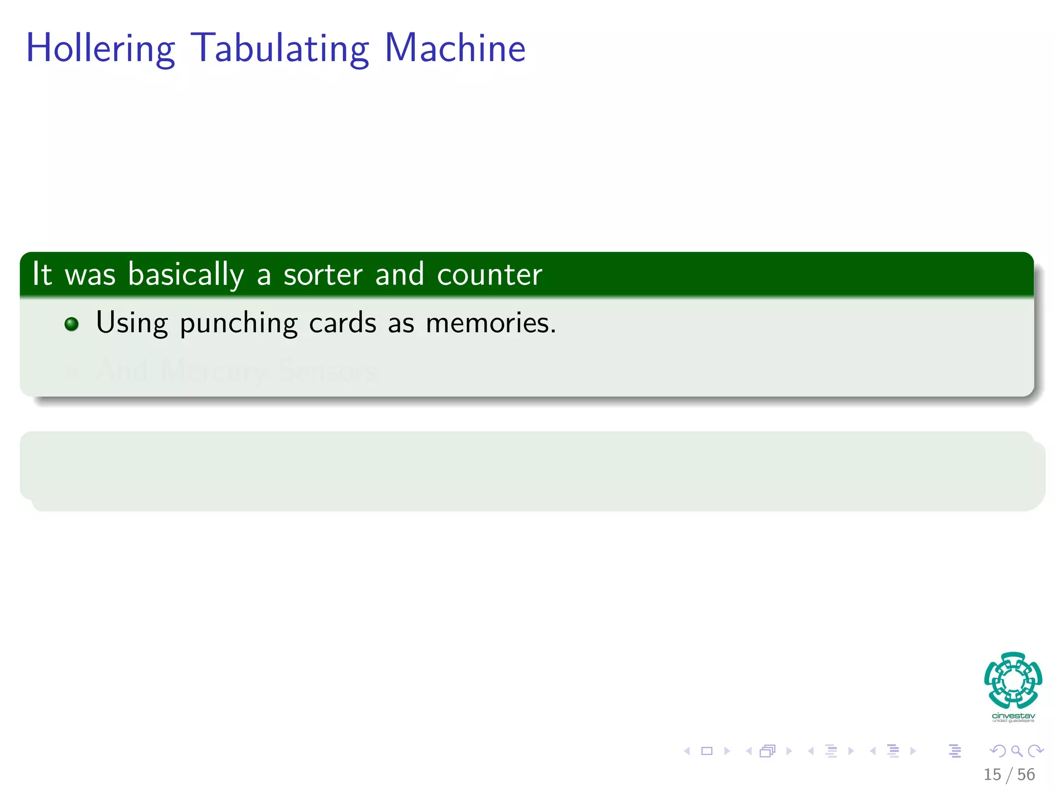 Hollering Tabulating Machine
It was basically a sorter and counter
Using punching cards as memories.
And Mercury Sensors.
Example
15 / 56
 