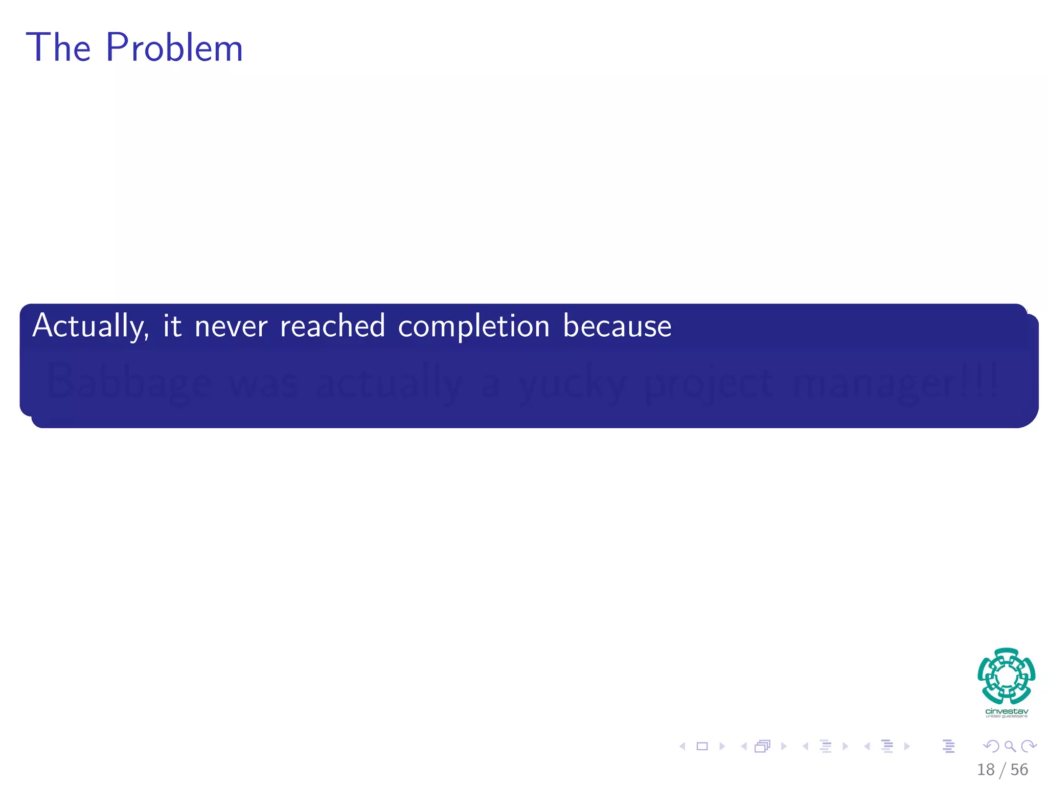 The Problem
Actually, it never reached completion because
Babbage was actually a yucky project manager!!!
18 / 56
 