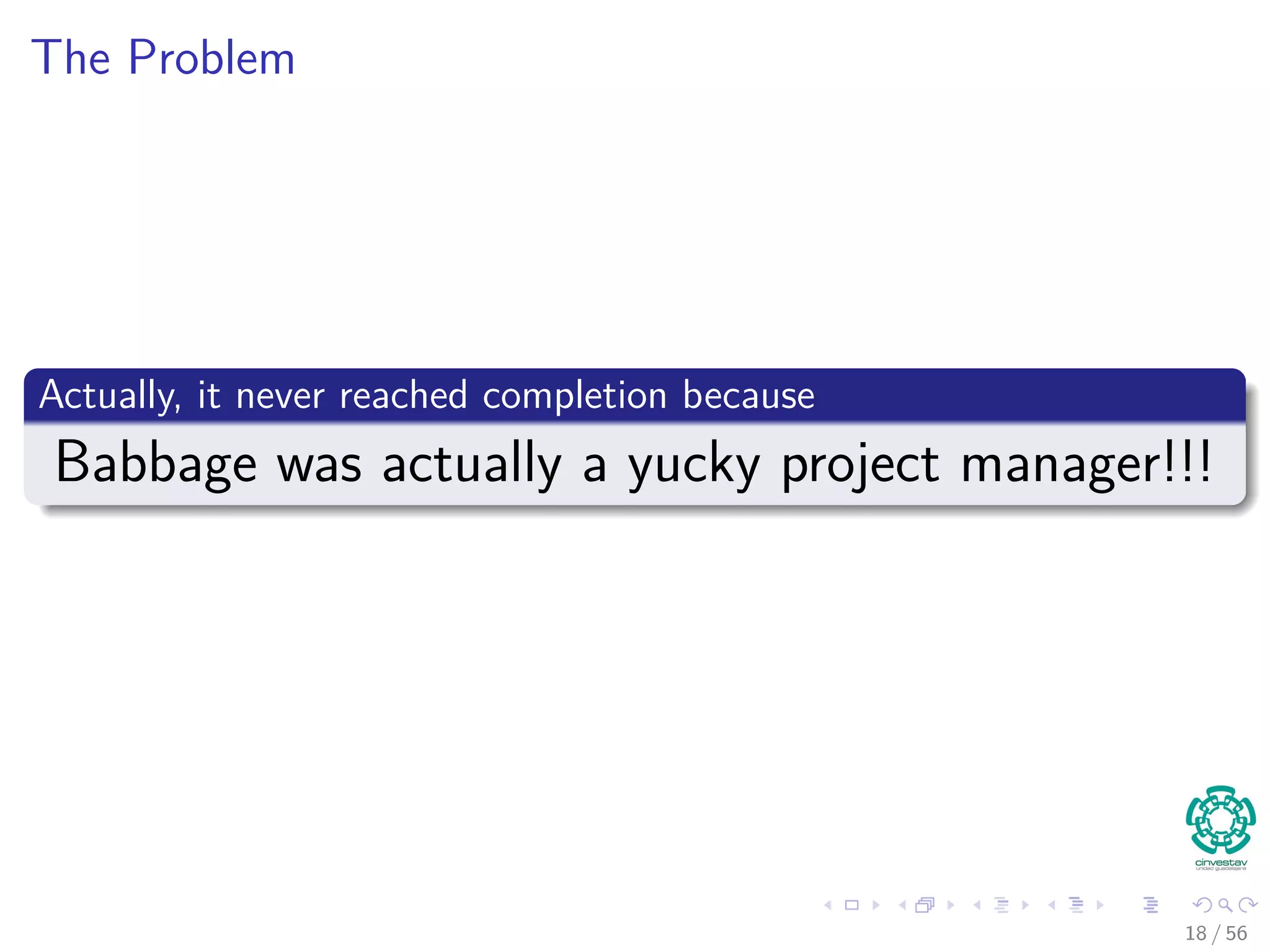 The Problem
Actually, it never reached completion because
Babbage was actually a yucky project manager!!!
18 / 56
 
