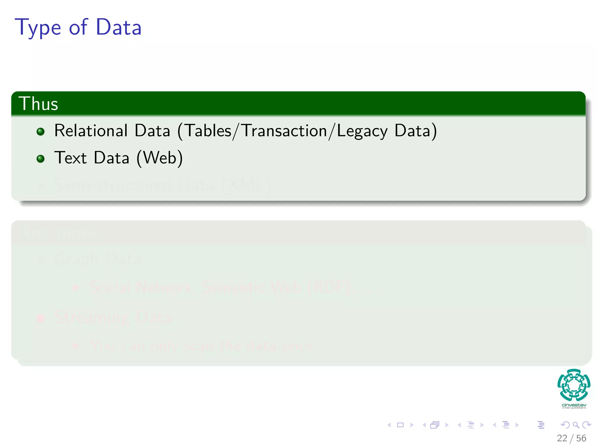 Type of Data
Thus
Relational Data (Tables/Transaction/Legacy Data)
Text Data (Web)
Semi-structured Data (XML)
And more...
Graph Data
Social Network, Semantic Web (RDF), . . .
Streaming Data
You can only scan the data once
22 / 56
 