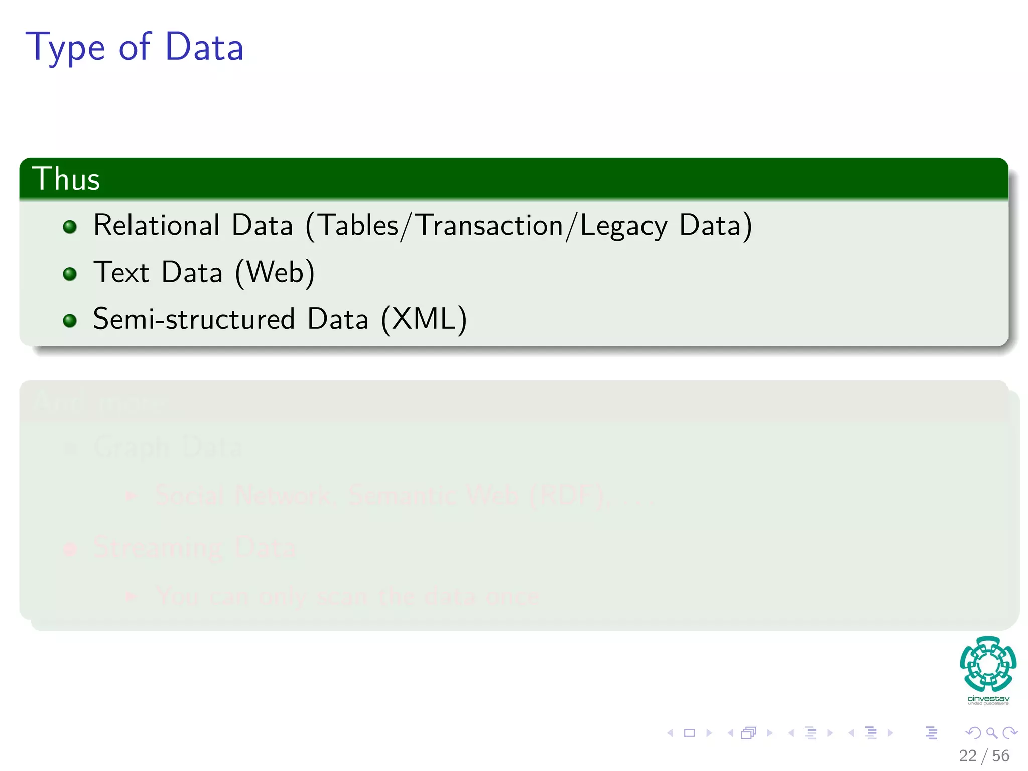 Type of Data
Thus
Relational Data (Tables/Transaction/Legacy Data)
Text Data (Web)
Semi-structured Data (XML)
And more...
Graph Data
Social Network, Semantic Web (RDF), . . .
Streaming Data
You can only scan the data once
22 / 56
 