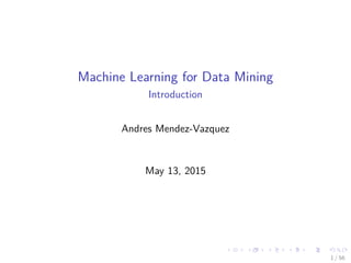 Machine Learning for Data Mining
Introduction
Andres Mendez-Vazquez
May 13, 2015
1 / 56
 