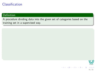 Classiﬁcation
Deﬁnition
A procedure dividing data into the given set of categories based on the
training set in a supervised way.
What we want from classiﬁcation?
Generalization Vs. Speciﬁcation
Hard to achieve both
Avoid - overﬁtting/overtraining
Early stopping
Holdout validation
K-fold cross validation
Leave-one-out cross-validation
34 / 56
 