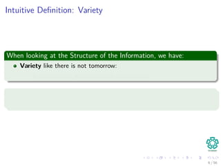 Intuitive Deﬁnition: Variety
When looking at the Structure of the Information, we have:
Variety like there is not tomorrow:
It is structured, semi-structured, unstructured
So
Do you have some examples of structures in Information?
6 / 56
 