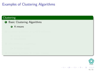Examples of Clustering Algorithms
Clustering
1 Basic Clustering Algorithms
1 K-means
2 Clustering Based in Cost Functions
1 Fuzzy C-means
2 Possibilistic
3 Hierarchical Clustering
1 Entropy based
4 Clustering Based in Graph Theory
40 / 56
 