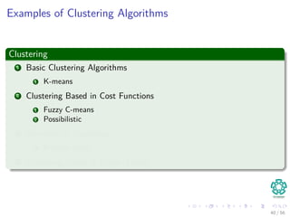 Examples of Clustering Algorithms
Clustering
1 Basic Clustering Algorithms
1 K-means
2 Clustering Based in Cost Functions
1 Fuzzy C-means
2 Possibilistic
3 Hierarchical Clustering
1 Entropy based
4 Clustering Based in Graph Theory
40 / 56
 
