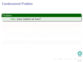 Combinatorial Problem
Problem
How many subsets we have?
But we can do the following
Given the itemset x in a database D and a set of transactions {ti }i∈I
supp(x, D) = |{ti ∈ D|x ∈ ti }| (2)
Then, setting a threshold
How many frequent (supp(x, D) > ) itemsets?
49 / 56
 